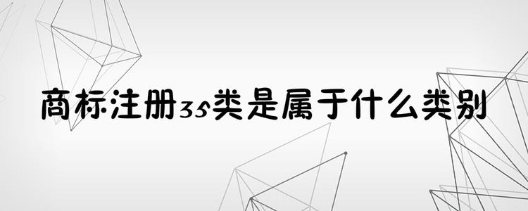 為何35類商標(biāo)必不可少？