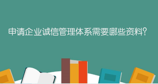 申請企業(yè)誠信管理體系需要哪些資料？