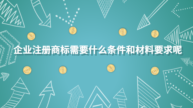 企業(yè)注冊(cè)商標(biāo)需要什么條件和材料要求呢