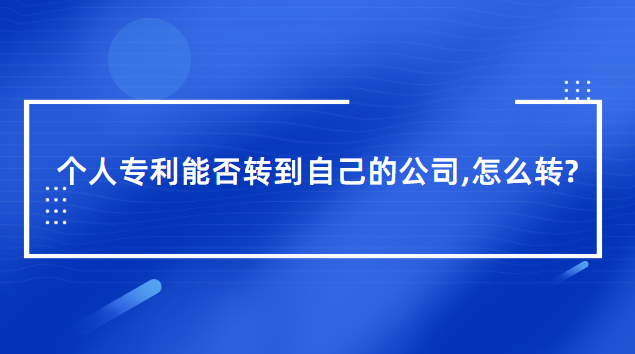 個(gè)人專利能否轉(zhuǎn)到自己的公司（個(gè)人專利轉(zhuǎn)到自己的公司怎么轉(zhuǎn)）