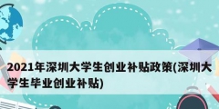 2021年深圳大學生創(chuàng)業(yè)補貼政策(深圳大學生畢業(yè)創(chuàng)業(yè)補貼)