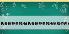 長春律師事務所(長春律師事務所免費咨詢)