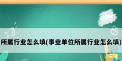 所屬行業(yè)怎么填(事業(yè)單位所屬行業(yè)怎么填)