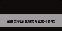 金融類專業(yè)(金融類專業(yè)選科要求)