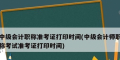 中級會計職稱準考證打印時間(中級會計師職稱考試準考證打印時間)