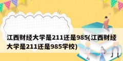 江西財經(jīng)大學(xué)是211還是985(江西財經(jīng)大學(xué)是211還是985學(xué)校)