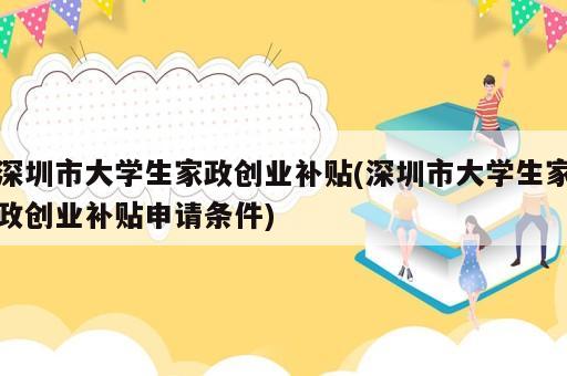 深圳市大學生家政創(chuàng)業(yè)補貼(深圳市大學生家政創(chuàng)業(yè)補貼申請條件)