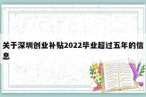 關(guān)于深圳創(chuàng)業(yè)補(bǔ)貼2022畢業(yè)超過五年的信息