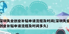 深圳失業(yè)創(chuàng)業(yè)補(bǔ)貼申請(qǐng)流程及時(shí)間(深圳失業(yè)創(chuàng)業(yè)補(bǔ)貼申請(qǐng)流程及時(shí)間多久)